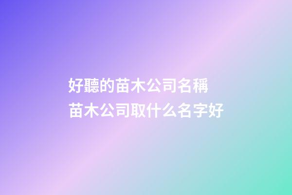 好聽的苗木公司名稱 苗木公司取什么名字好-第1張-公司起名-玄機派